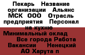 Пекарь › Название организации ­ Альянс-МСК, ООО › Отрасль предприятия ­ Персонал на кухню › Минимальный оклад ­ 28 500 - Все города Работа » Вакансии   . Ненецкий АО,Харута п.